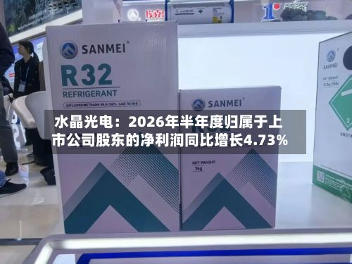 水晶光电：2026年半年度归属于上市公司股东的净利润同比增长4.73%-第1张图片