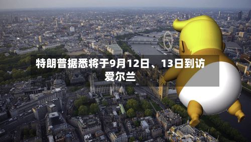 特朗普据悉将于9月12日、13日到访爱尔兰-第2张图片