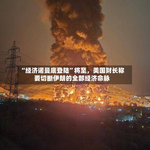 “经济诺曼底登陆	”将至，美国财长称要切断伊朗的全部经济命脉-第2张图片
