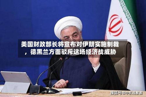 美国财政部长将宣布对伊朗实施制裁，德黑兰方面驳斥这场经济战威胁-第2张图片