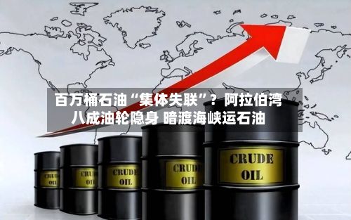 百万桶石油“集体失联”？阿拉伯湾八成油轮隐身 暗渡海峡运石油-第2张图片