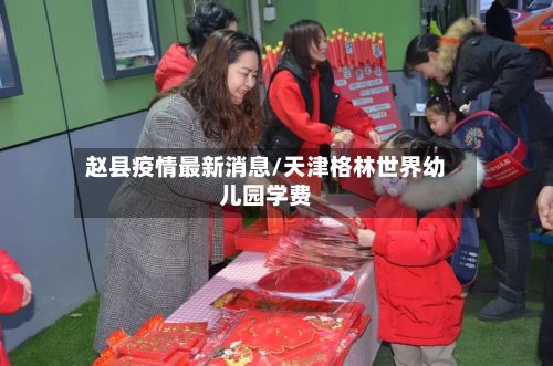 赵县疫情最新消息/天津格林世界幼儿园学费