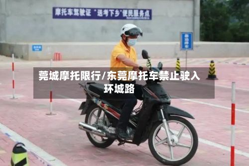 莞城摩托限行/东莞摩托车禁止驶入环城路