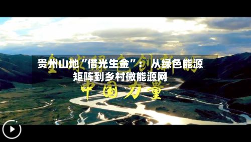 贵州山地“借光生金”： 从绿色能源矩阵到乡村微能源网-第3张图片