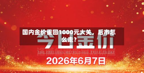 国内金价重回1000元大关，后市怎么走？-第2张图片