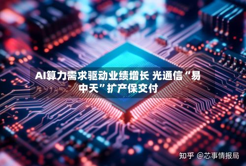 AI算力需求驱动业绩增长 光通信“易中天”扩产保交付-第2张图片