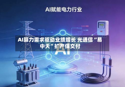 AI算力需求驱动业绩增长 光通信“易中天”扩产保交付-第3张图片