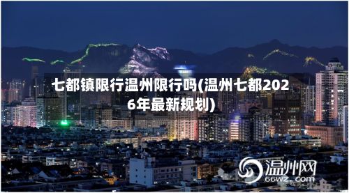 七都镇限行温州限行吗(温州七都2026年最新规划)-第2张图片