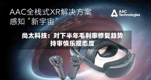 尚太科技：对下半年毛利率修复趋势持审慎乐观态度