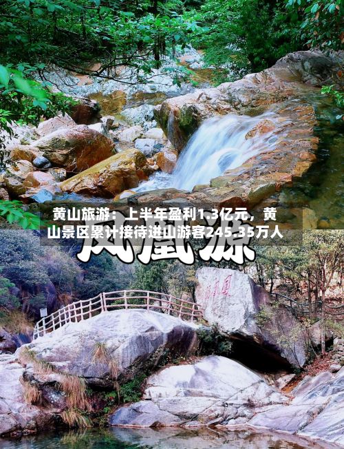 黄山旅游：上半年盈利1.3亿元，黄山景区累计接待进山游客245.35万人