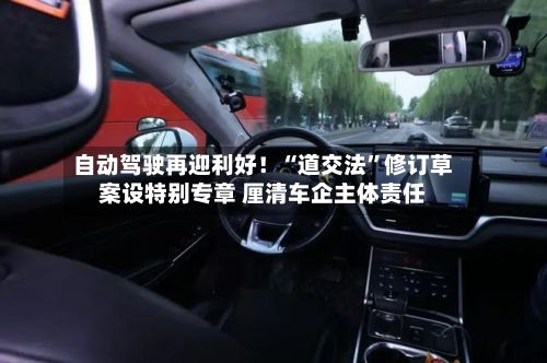 自动驾驶再迎利好！“道交法”修订草案设特别专章 厘清车企主体责任-第2张图片