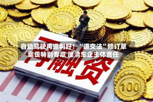 自动驾驶再迎利好！“道交法”修订草案设特别专章 厘清车企主体责任-第3张图片
