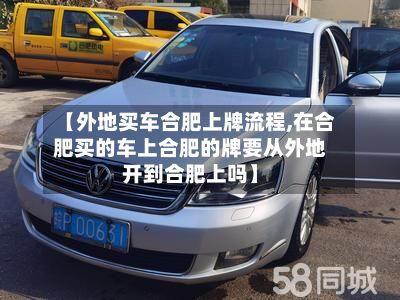 【外地买车合肥上牌流程,在合肥买的车上合肥的牌要从外地开到合肥上吗】