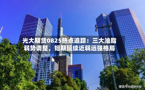 光大期货0825热点追踪：三大油脂弱势调整，短期延续近弱远强格局-第3张图片