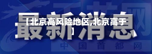 【北京高风险地区,北京高于】-第3张图片