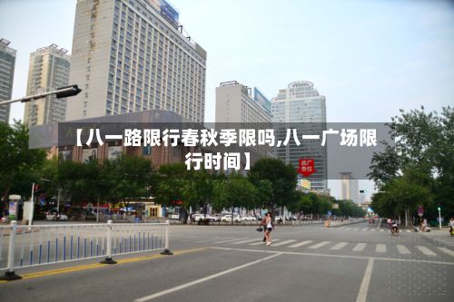 【八一路限行春秋季限吗,八一广场限行时间】