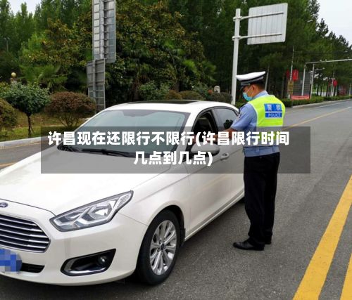 许昌现在还限行不限行(许昌限行时间几点到几点)