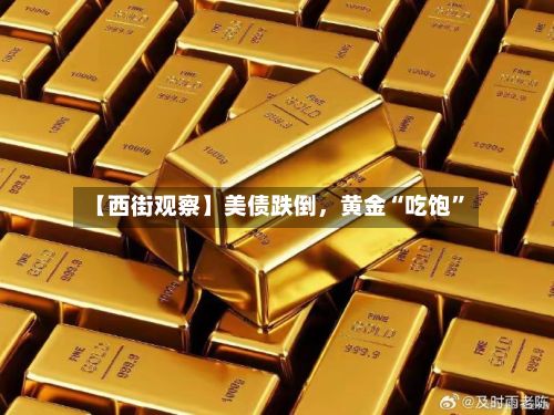 【西街观察】美债跌倒，黄金“吃饱”