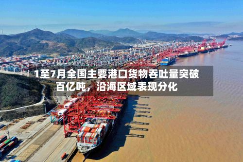 1至7月全国主要港口货物吞吐量突破百亿吨	，沿海区域表现分化-第2张图片
