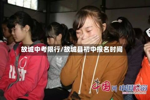故城中考限行/故城县初中报名时间-第2张图片