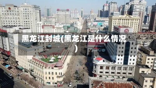黑龙江封城(黑龙江是什么情况)-第2张图片