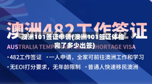 澳洲101签证申请(澳洲101签证体检完了多少出签)