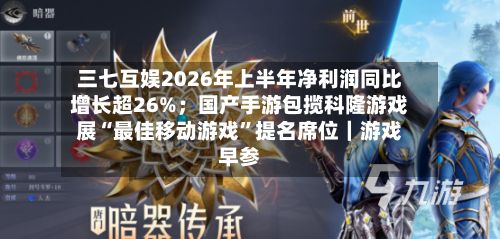 三七互娱2026年上半年净利润同比增长超26%；国产手游包揽科隆游戏展“最佳移动游戏”提名席位｜游戏早参-第3张图片