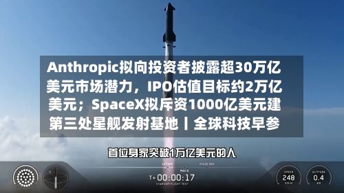 Anthropic拟向投资者披露超30万亿美元市场潜力	，IPO估值目标约2万亿美元；SpaceX拟斥资1000亿美元建第三处星舰发射基地丨全球科技早参-第2张图片
