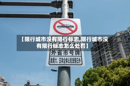 【限行城市没有限行标志,限行城市没有限行标志怎么处罚】-第2张图片
