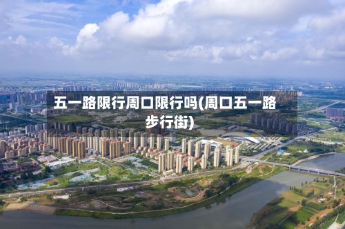 五一路限行周口限行吗(周口五一路步行街)-第2张图片