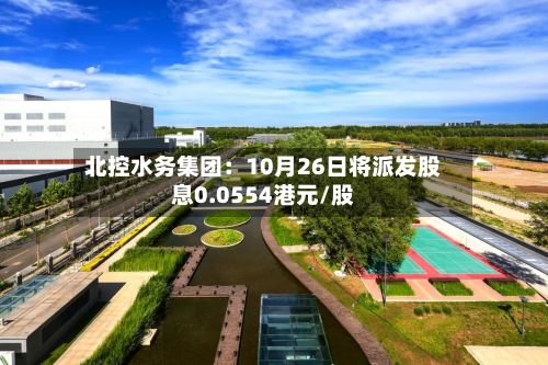 北控水务集团:10月26日将派发股息0.0554港元/股