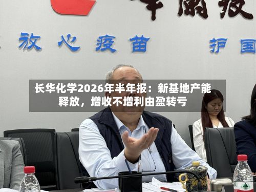 长华化学2026年半年报：新基地产能释放	，增收不增利由盈转亏-第2张图片