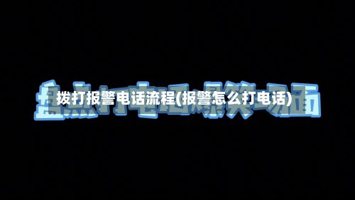 拨打报警电话流程(报警怎么打电话)