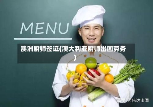 澳洲厨师签证(澳大利亚厨师出国劳务)-第2张图片