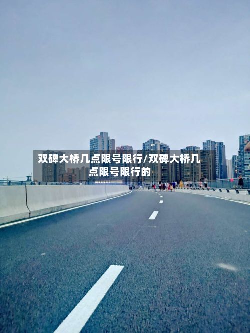 双碑大桥几点限号限行/双碑大桥几点限号限行的