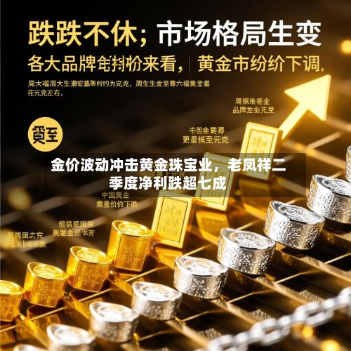 金价波动冲击黄金珠宝业	，老凤祥二季度净利跌超七成-第2张图片