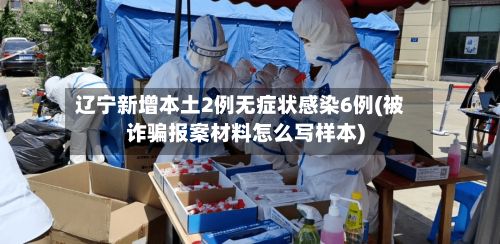 辽宁新增本土2例无症状感染6例(被诈骗报案材料怎么写样本)-第2张图片