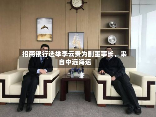 招商银行选举李云贵为副董事长，来自中远海运-第2张图片