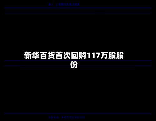 新华百货首次回购117万股股份-第2张图片