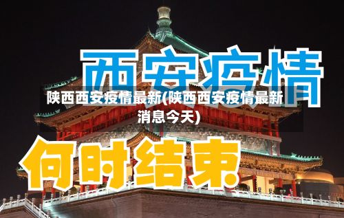 陕西西安疫情最新(陕西西安疫情最新消息今天)