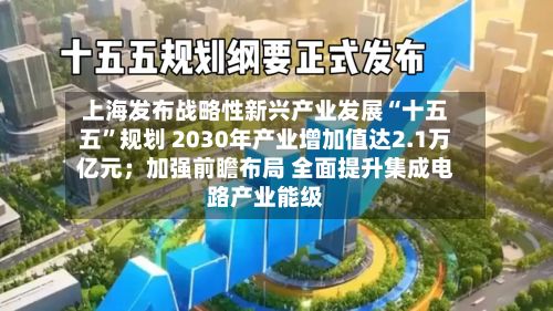上海发布战略性新兴产业发展“十五五	”规划 2030年产业增加值达2.1万亿元；加强前瞻布局 全面提升集成电路产业能级-第3张图片