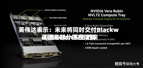 英伟达表示:未来将同时交付Blackwell与Rubin系统 近来
正面临部分供应限制-第2张图片