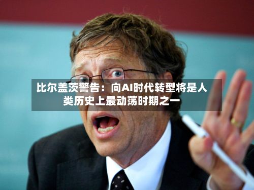 比尔盖茨警告:向AI时代转型将是人类历史上最动荡时期之一-第2张图片