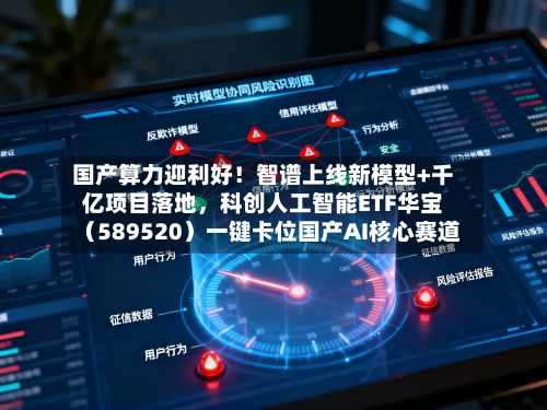 国产算力迎利好！智谱上线新模型+千亿项目落地，科创人工智能ETF华宝（589520）一键卡位国产AI核心赛道-第3张图片