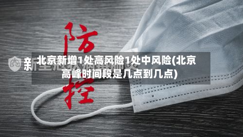 北京新增1处高风险1处中风险(北京高峰时间段是几点到几点)