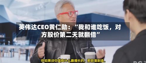 英伟达CEO黄仁勋：“我和谁吃饭，对方股价第二天就翻倍	”-第1张图片
