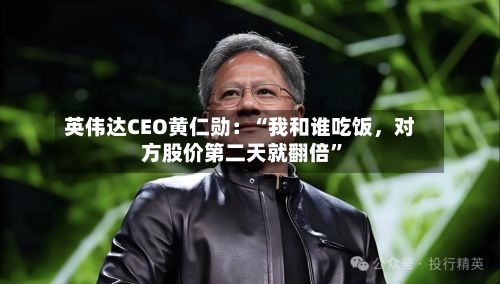英伟达CEO黄仁勋：“我和谁吃饭，对方股价第二天就翻倍”-第2张图片