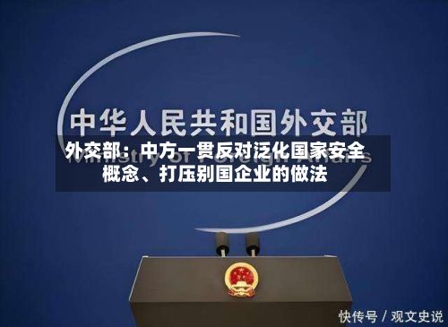 外交部：中方一贯反对泛化国家安全概念	、打压别国企业的做法-第2张图片