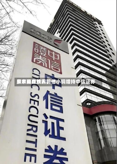 多家券商股前前十股东现自然人，付小铜增持中信证券