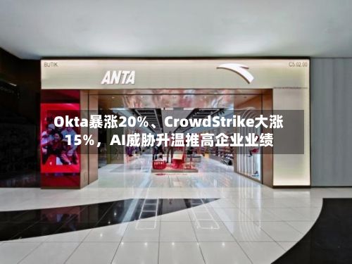 Okta暴涨20%、CrowdStrike大涨15%	，AI威胁升温推高企业业绩-第2张图片